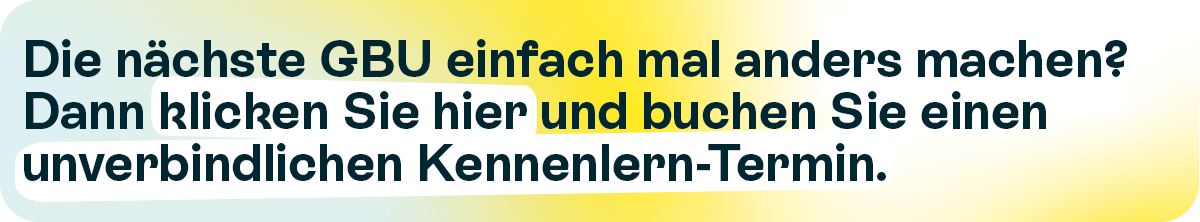 Farbverlauf mit Text darauf: Die nächste GBU einfach mal anders machen? Dann klichen Sie einfach hier und buchen Sie einen unverbindlichen Kennenlern-Termin.